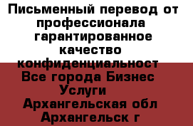 Письменный перевод от профессионала, гарантированное качество, конфиденциальност - Все города Бизнес » Услуги   . Архангельская обл.,Архангельск г.